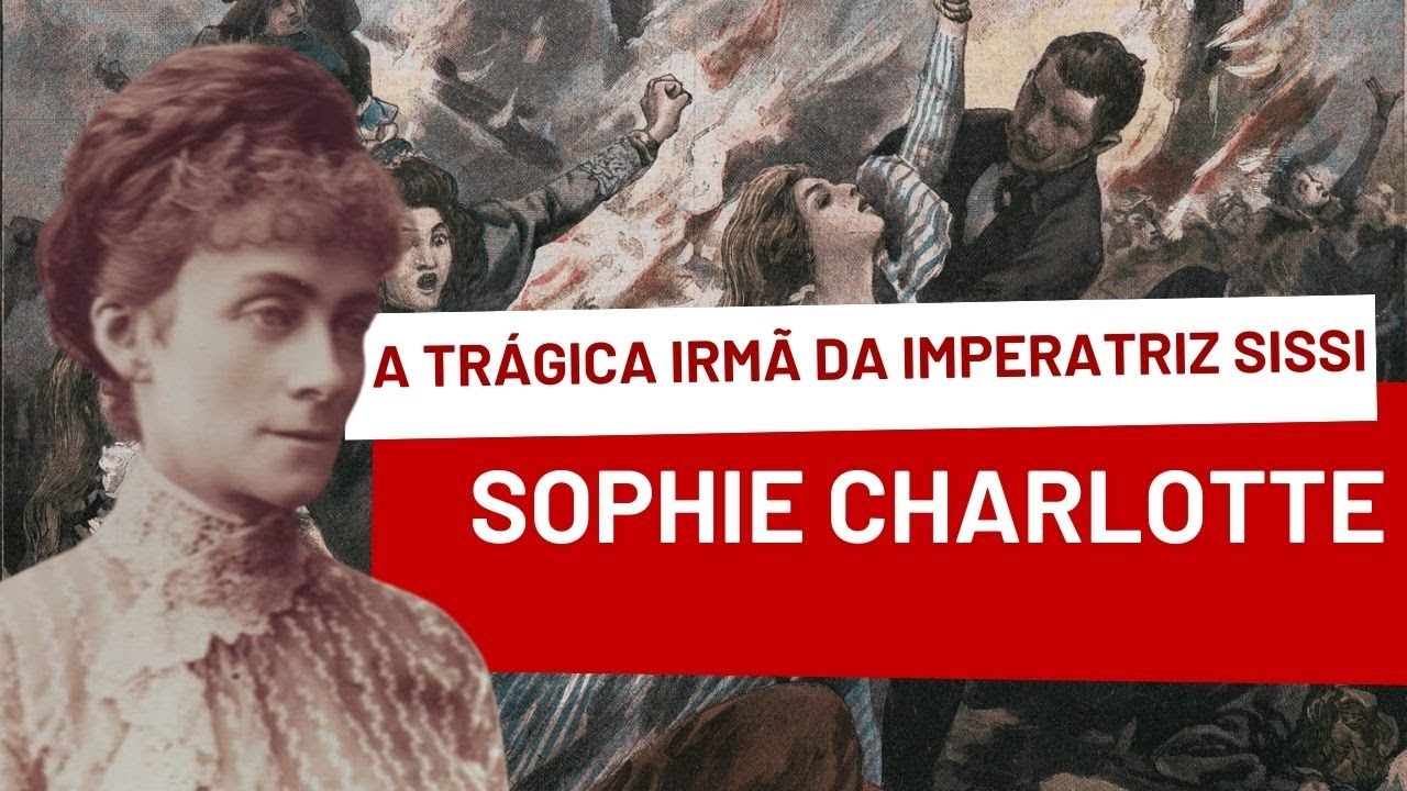 SOPHIE CHARLOTTE, a irmã da IMPERATRIZ SISSI que teve uma trágica morte em um incêndio