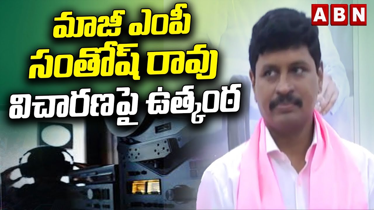 మాజీ ఎంపీ సంతోష్ రావు విచారణపై ఉత్కంఠ | Ex MP Santosh Rao SIT Enquiry | ABN Telugu