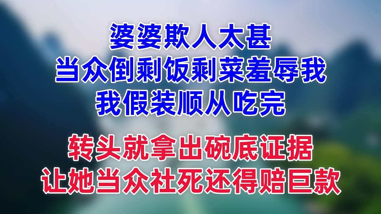婆婆欺人太甚，当众倒剩饭剩菜羞辱我！我假装顺从吃完，转头就拿出碗底证据，让她当众社死还得赔巨款