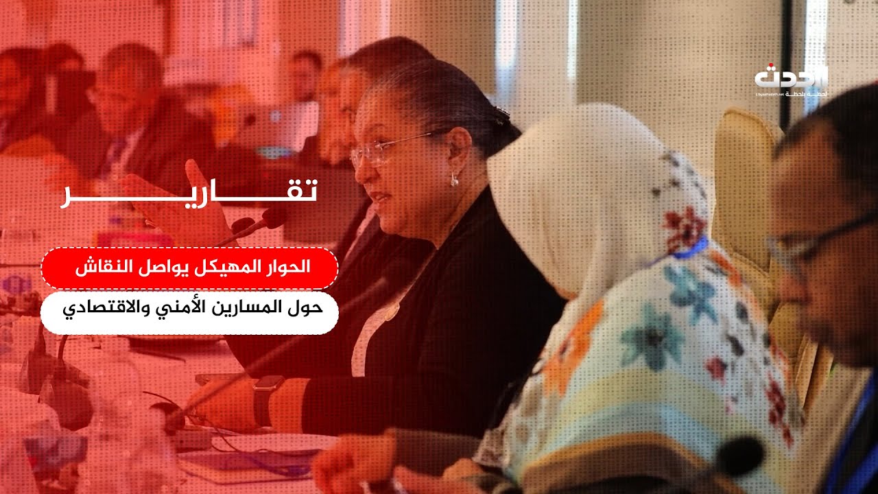 تقرير | الحوار المهيكل يواصل النقاش حول المسارين الأمني والاقتصادي