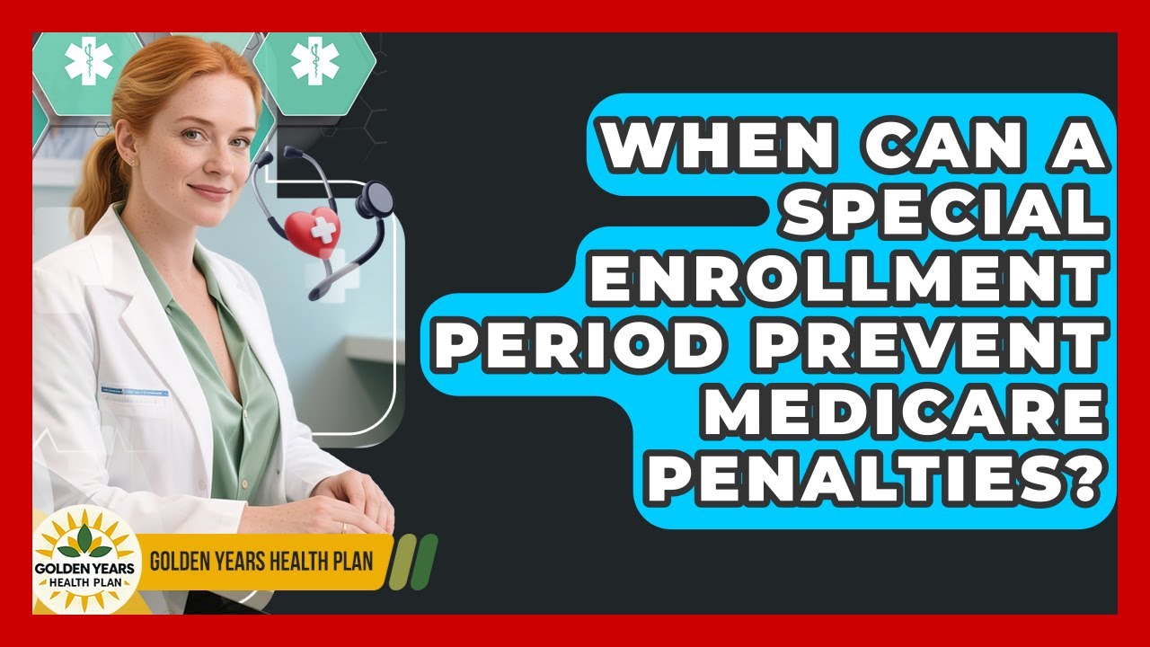 When Can A Special Enrollment Period Prevent Medicare Penalties? - Golden Years Health Plan