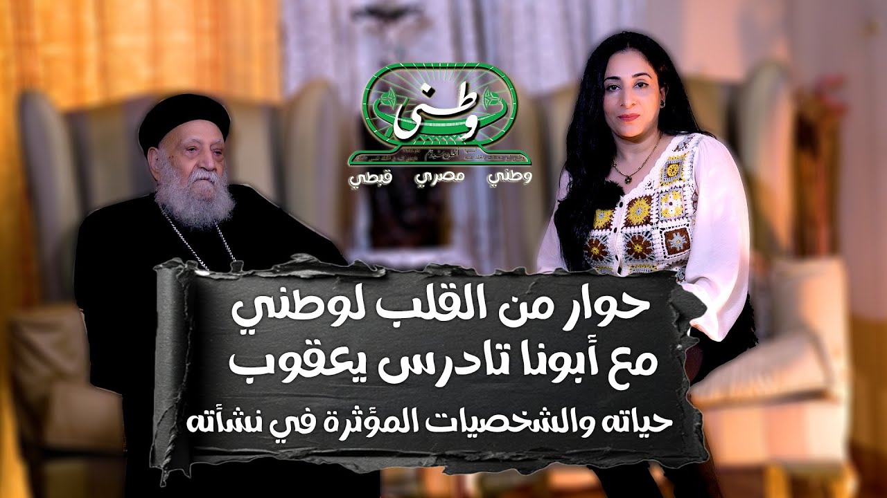 حوار من القلب لوطني مع أبونا تادرس يعقوب (حياته والشخصيات المؤثرة في نشأته)