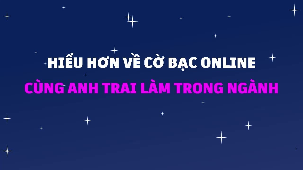 Hiểu hơn về cờ bạc online cùng anh trai làm trong ngành