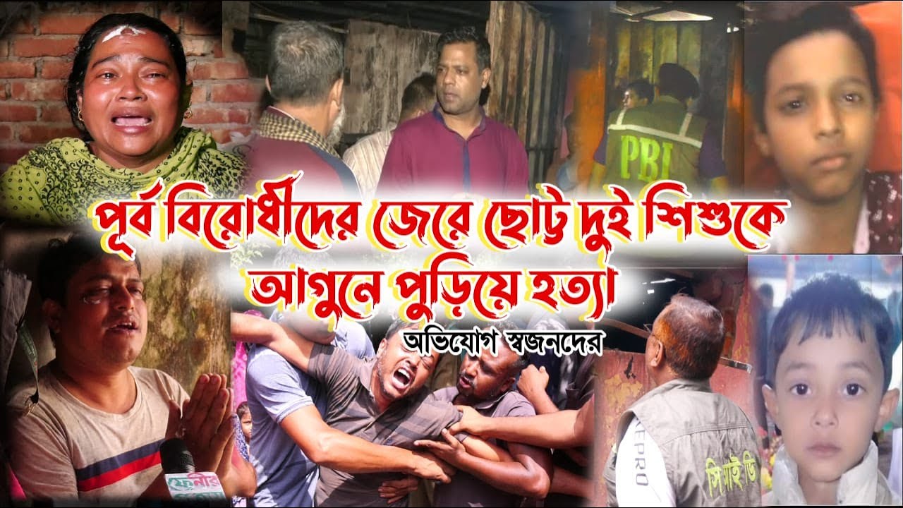 ফেনীতে ঘুমের মধ্যেই আ'গু'নে পু'ড়ে ২ শি'শুর মৃ*ত্যু || স্বজনদের দা'বি, পূর্ব বি'রো'ধের জে'রে হ'ত্যা|