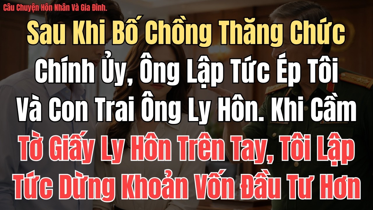 CÂU CHUYỆN: Sau Khi Bố Chồng Thăng Chức Chính Ủy, Ông Lập Tức Ép Tôi Và Con Trai Ông Ly Hôn. Khi Cầm