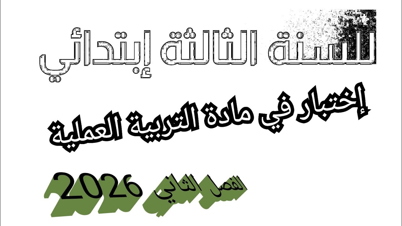 إختبار الفصل الثاني في مادة التربية العملية للسنة الثالثة ابتدائي.