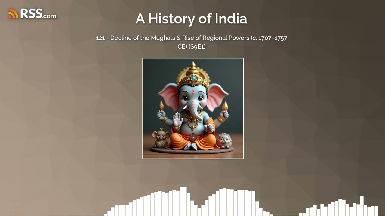 121 - Decline of the Mughals & Rise of Regional Powers (c. 1707&ndash;1757 CE) (S9E1)