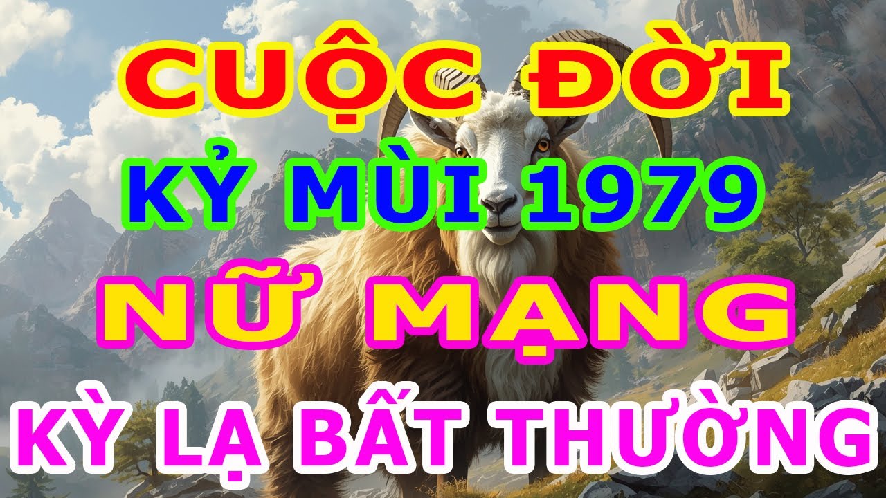 Tử Vi Trọn Đời Nữ Mạng Tuổi Kỷ Mùi 1979 Một Cuộc Đời Kỳ Lạ