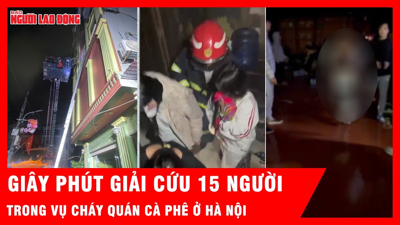Cháy quán cà phê ở Hà Nội, nghẹt thở giây phút giải cứu 15 người khỏi biển lửa | Tin tức