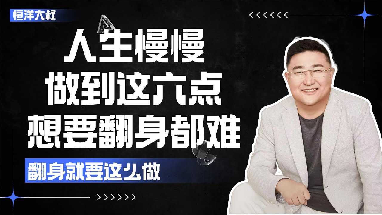 【恒洋大叔】人生只要做到这六点，你想不翻身都是很难的！！！