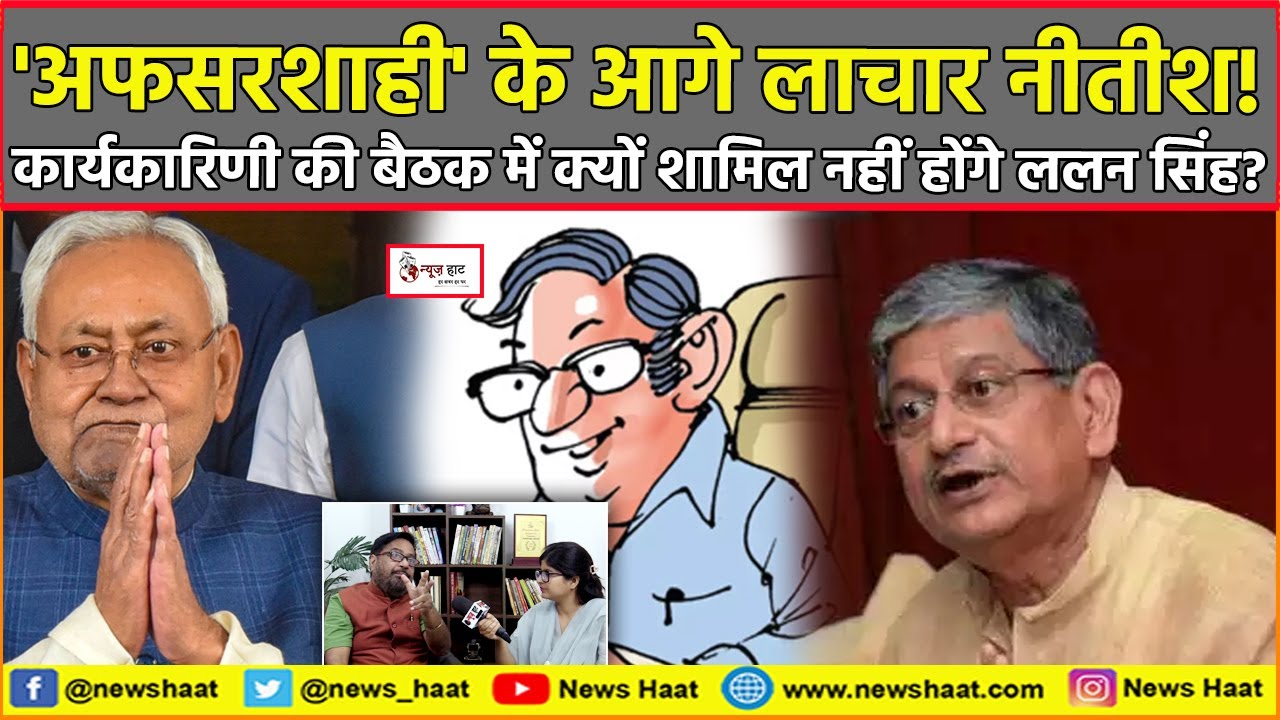 'अफसरशाही' के आगे लाचार नीतीश! कार्यकारिणी की बैठक में क्यों शामिल नहीं होंगे ललन सिंह?
