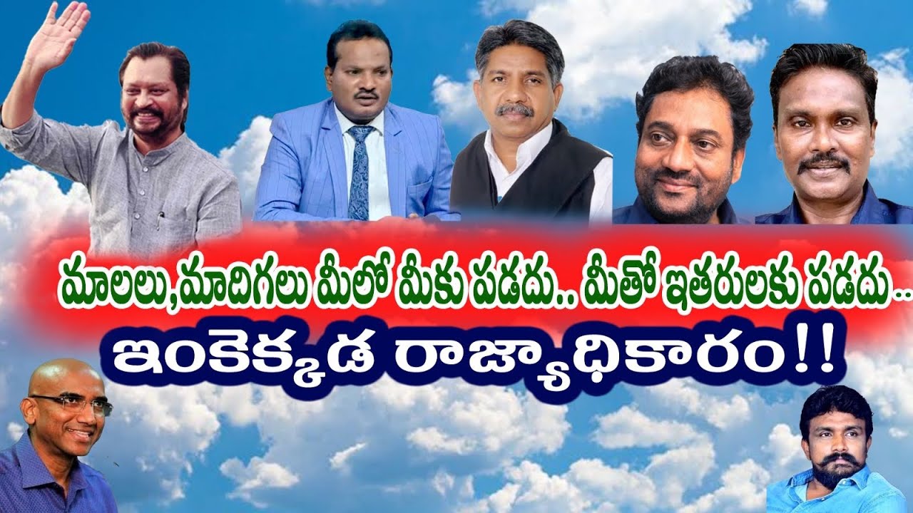 మాలలు,మాదిగలు మీలో మీకు పడదు.. మీతో ఇతరులకు పడదు .. ఇంకెక్కడ రాజ్యాధికారం !! 