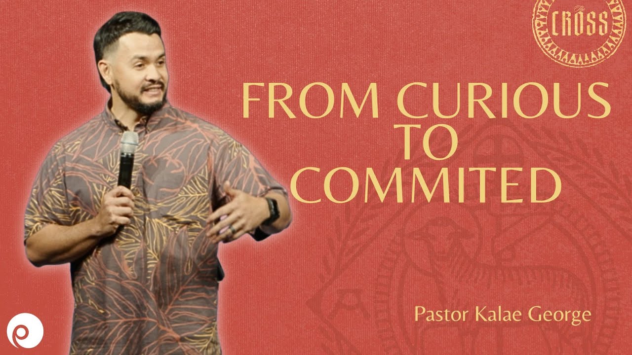 "FROM CURIOUS TO COMMITTED" Kalae George, Associate Pastor
