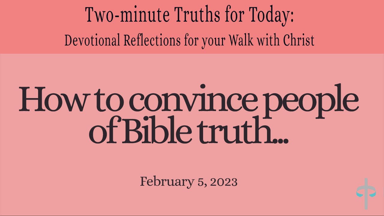How to convince people of Bible truth... (Two-minute Truths for Today, devotional series, 2/5/23)