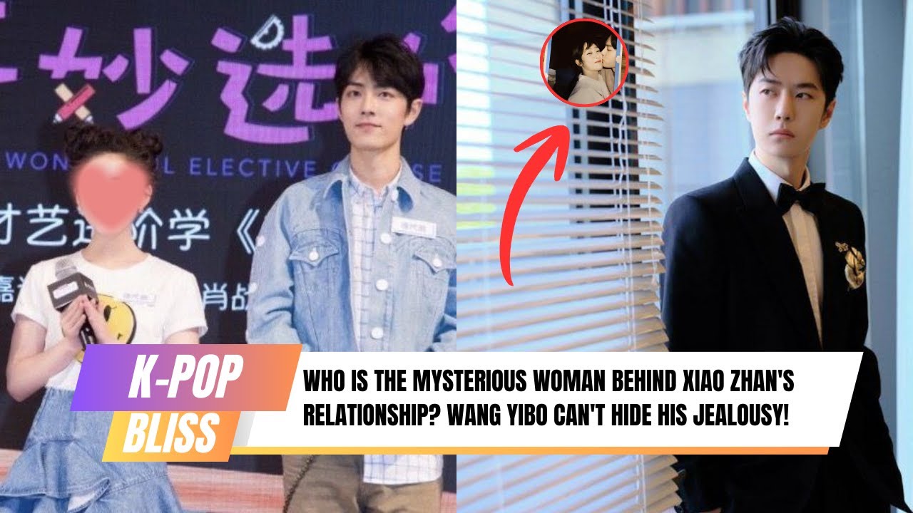 Who is the Mysterious Woman Behind Xiao Zhan's Relationship? Wang Yibo Can't Hide His Jealousy!