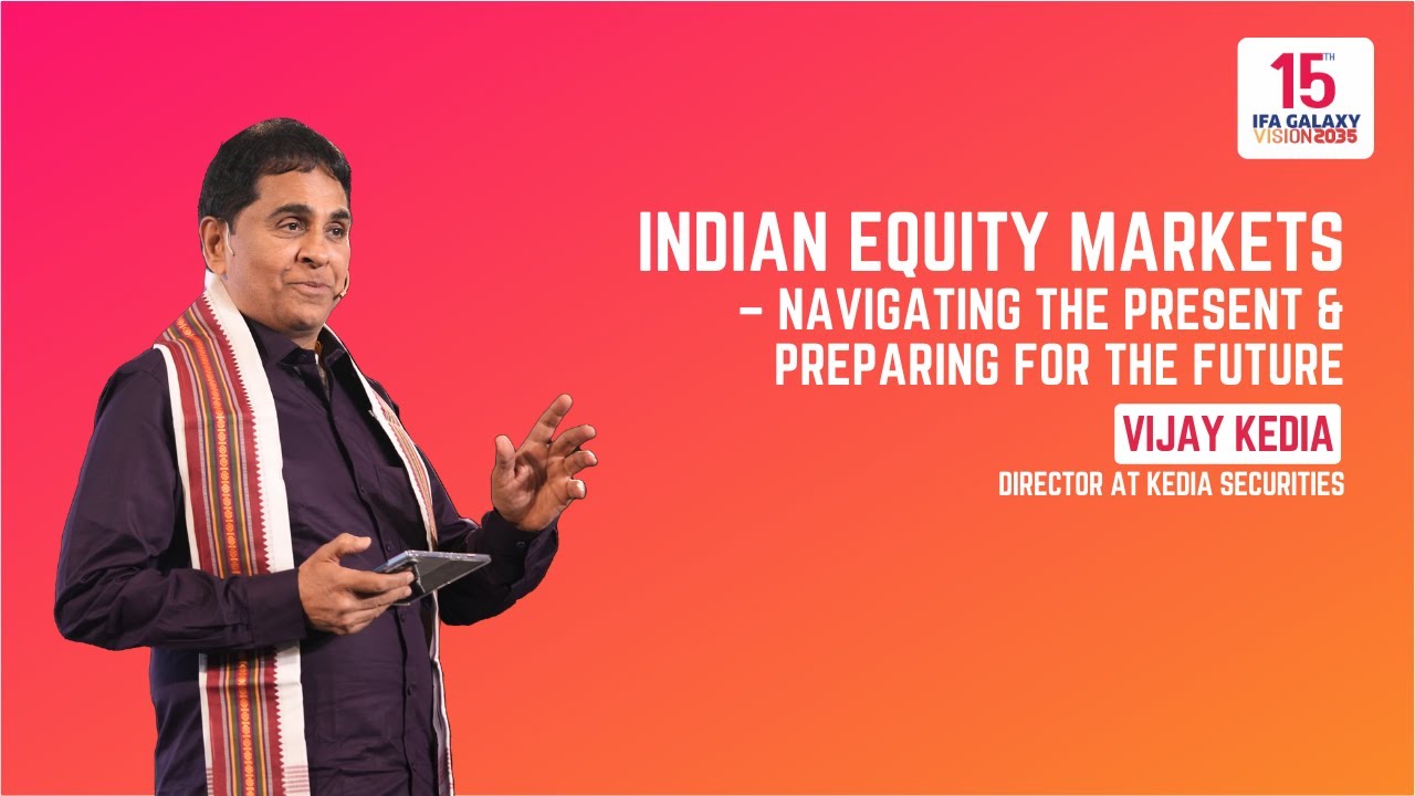 Indian Equity Markets – Navigating the Present and Preparing for the Future by Mr. Vijay Kedia