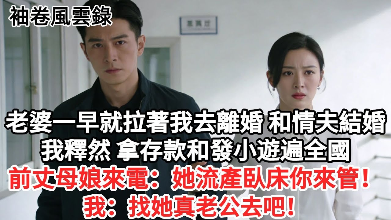 老婆一早就拉着我去離婚，扭頭就和情夫扯證結婚，我拿存款和白月光遊遍全國，前丈母孃來電：她流產卧牀你來照顧！我：找她真老公去！#故事頻道#故事分享#情感#情感故事#幸福人生