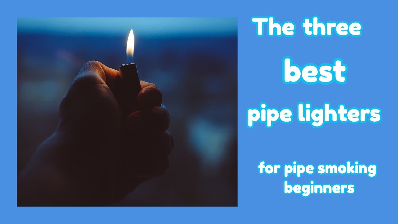 The three best pipe lighters (FOR PIPE SMOKING BEGINNERS)