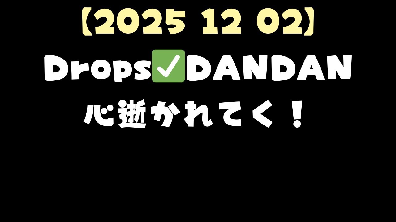 【2025 12 02】Drops✅DANDAN心逝かれてく！