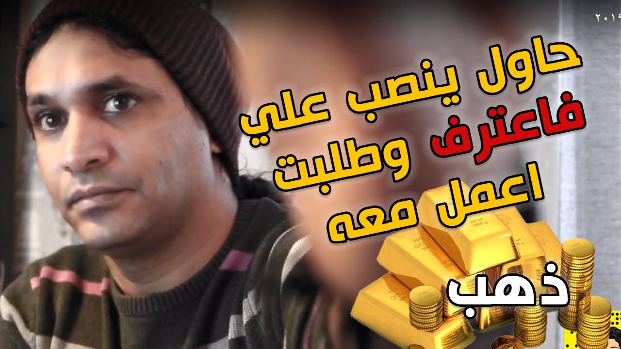 حاول ينصب علي بكميات من الذهب ولكن بالنهاية اعترف وطلبت ان اعمل معه