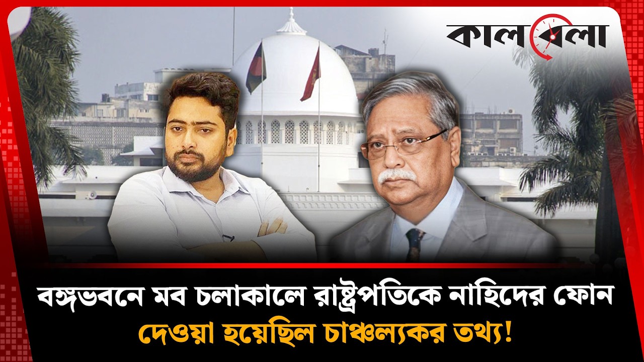 বঙ্গভবনে বি'ক্ষো'ভ চলাকালে রাষ্ট্রপতিকে ফোনে কী বলেছিলেন নাহিদ ইসলাম? |  President | Nahid | Kalbela