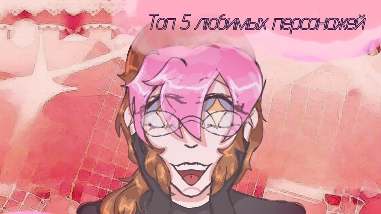 — ТОП 5 МОИХ ЛЮБИМЫХ ПЕРСОНАЖЕЙ! — (измененная версия)