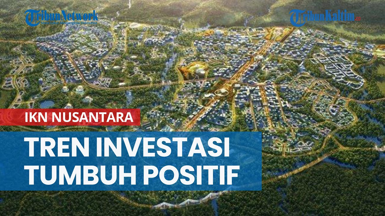 Tren Investasi Tumbuh Positif Karena IKN Nusantara