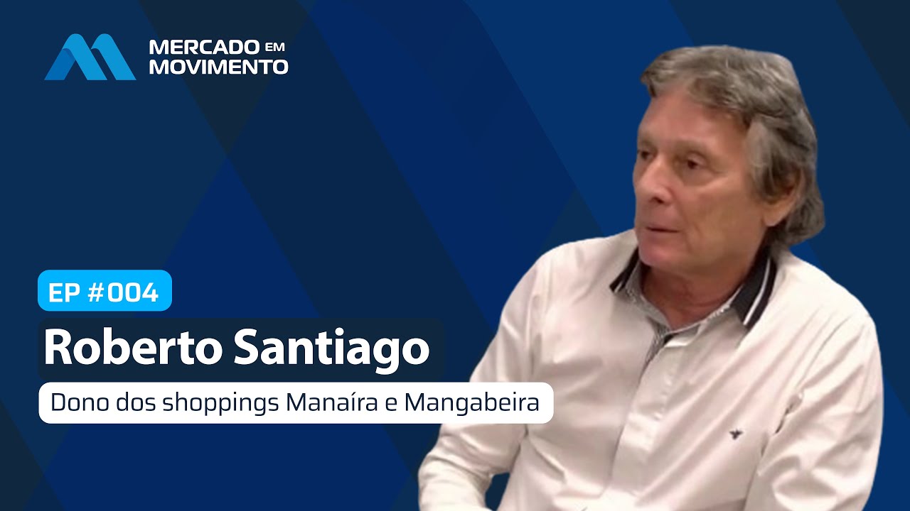 Entrevista com Roberto Santiago, proprietário de shoppings - Episódio #04 - Mercado em Movimento