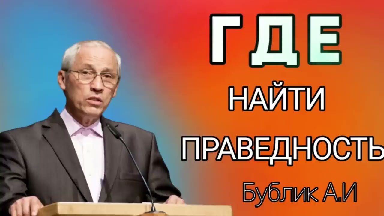 " ГДЕ НАЙТИ ПРАВЕДНОСТЬ " Бублик А.И. ПРОПОВЕДЬ МСЦ ЕХБ