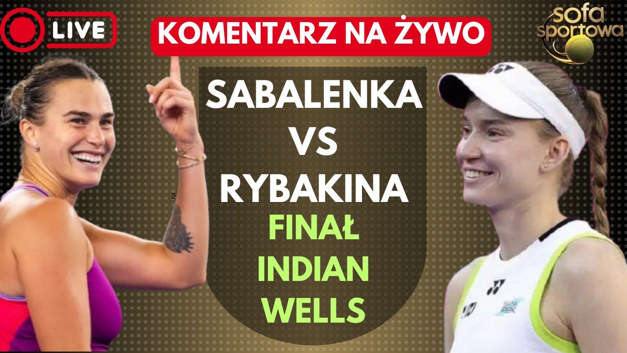 ARYNA SABALENKA VS ELENA RYBAKINA, KOMENTARZ NA ŻYWO, FINAŁ INDIAN WELLS WTA 1000