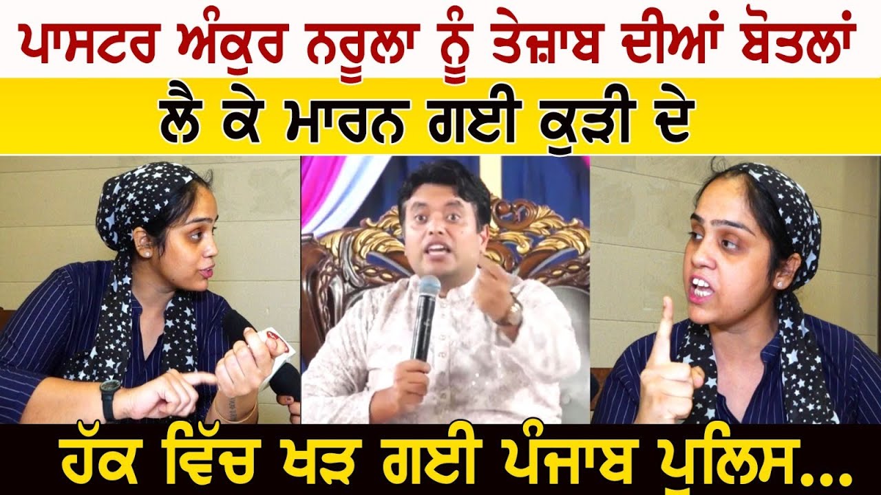 ਪਾਸਟਰ ਅੰਕੁਰ ਨਰੂਲਾ ਨੂੰ ਤੇਜ਼ਾਬ ਦੀਆਂ ਬੋਤਲਾਂ ਲੈ ਕੇ ਮਾ+ਰ+ਨ ਗਈ ਕੁੜੀ ਦੇ ਹੱਕ ਵਿੱਚ ਖੜ ਗਈ ਪੰਜਾਬ ਪੁਲਿਸ..
