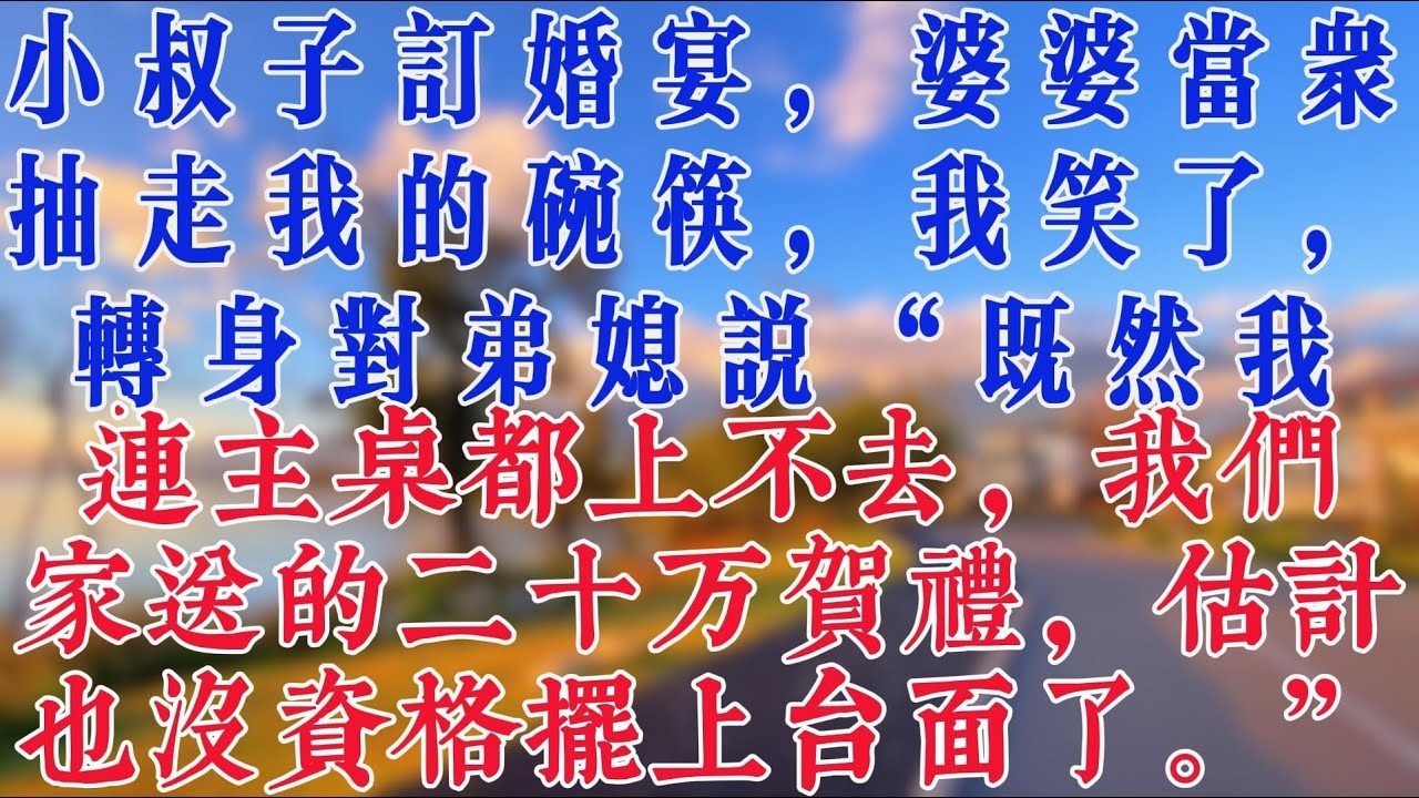 小叔子訂婚宴，婆婆當眾抽走我的碗筷，我笑了，轉身對弟媳說“既然我連主桌都上不去，我們家送的二十萬賀禮