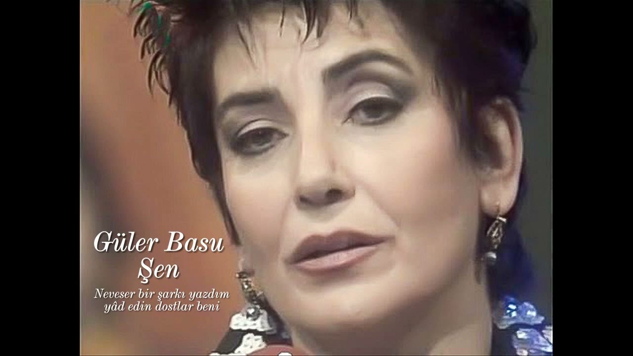 Güler Basu Şen ~ Neveser bir şarkı yazdım yâd edin dostlar beni