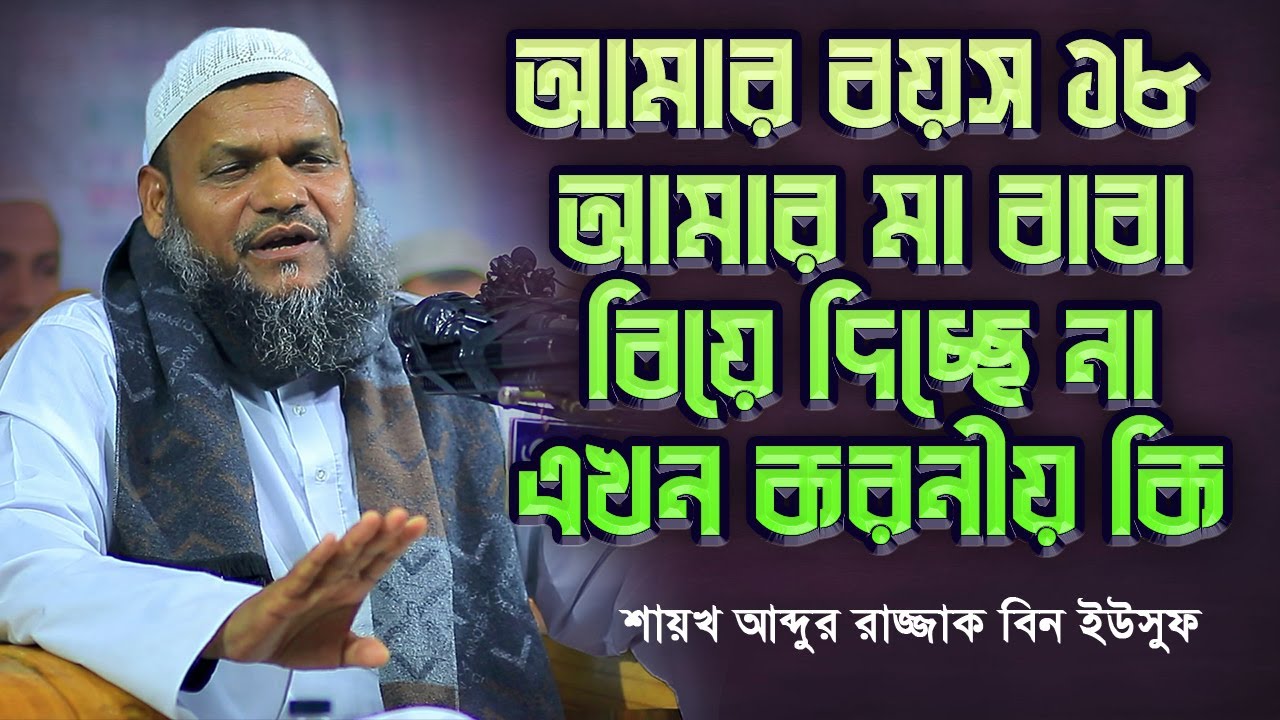 আমার ১৮ বছর বয়স আমি বিয়ে করতে চাই মা বাবা বিয়ে দিচ্ছে না কি করবো│শায়খ আব্দুর রাজ্জাক বিন ইউসুফ