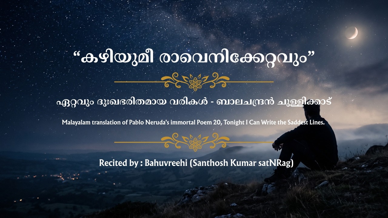 കഴിയുമീ രാവെനിക്കേറ്റവും-Tonight I can write the saddest Lines-PabloNeruda-ഏറ്റവും ദുഃഖഭരിതമായ വരികൾ