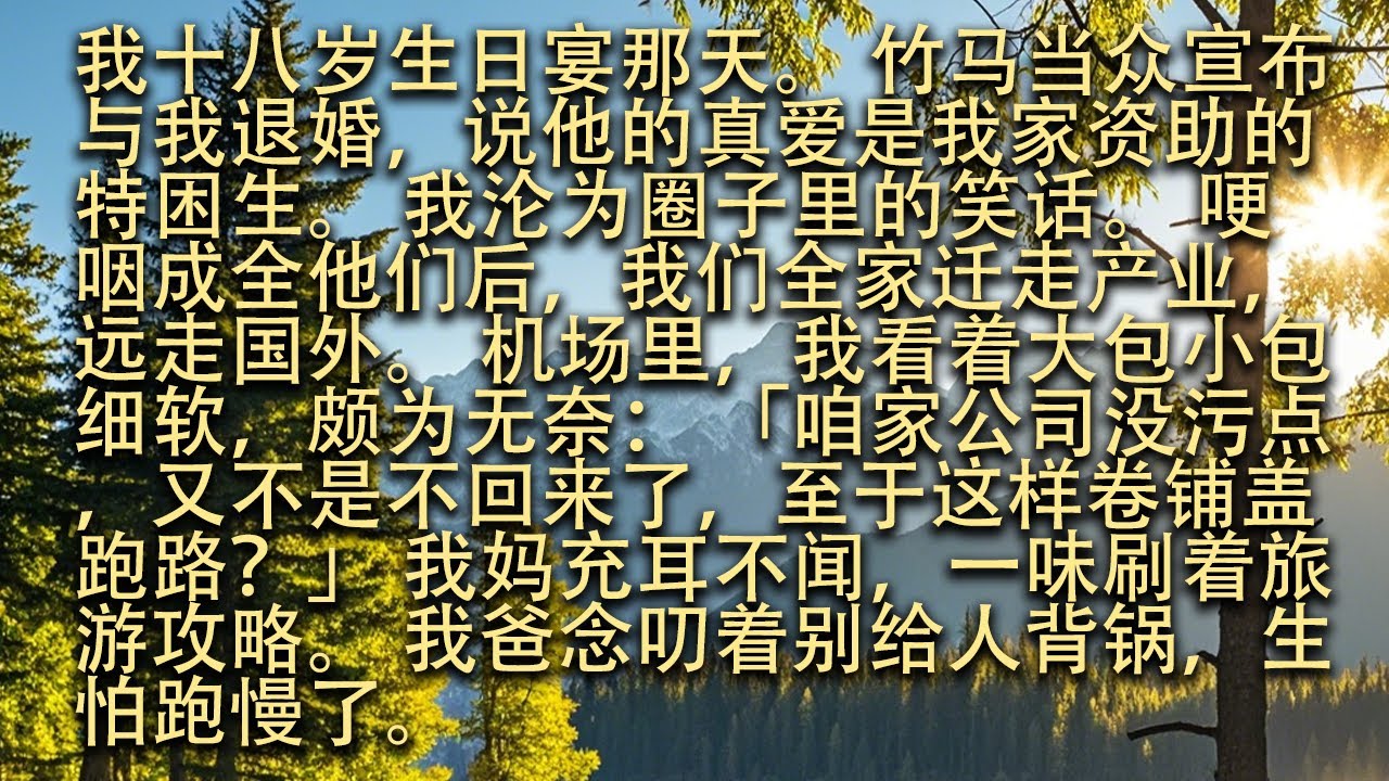 【完結】我十八歲生日宴那天。 竹馬當眾宣布與我退婚，說他的真愛是我家資助的特困生。 我淪為圈子裡的笑話。 哽咽成全他們後，我們全家遷走產業，遠走國外。#小小聽書