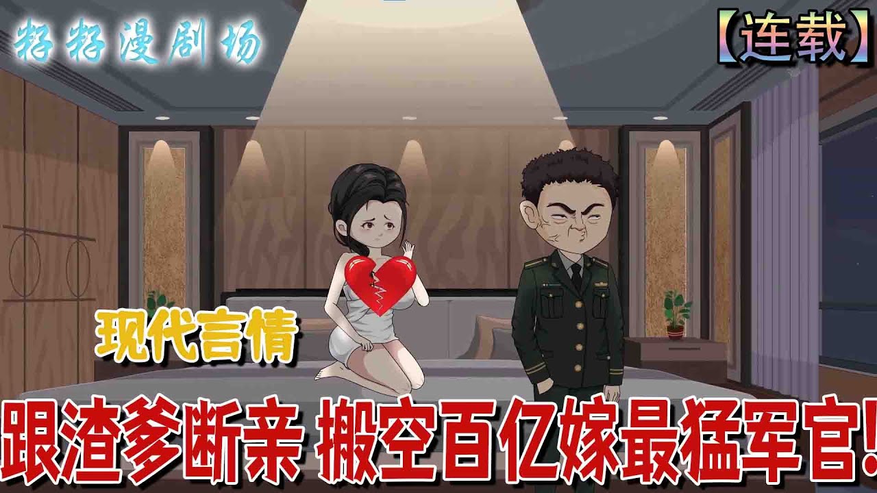 🔔🔔🔔 連載【跟渣爹斷親 搬空百億嫁最猛軍官】1-34 前世受盡欺騙凌辱，引爆煤氣同歸於盡；今生重生快意恩仇，憑畫技靈泉成軍區團寵，更被冷面閻王獨寵細腰美人。#爽文  #沙雕動畫 #复仇
