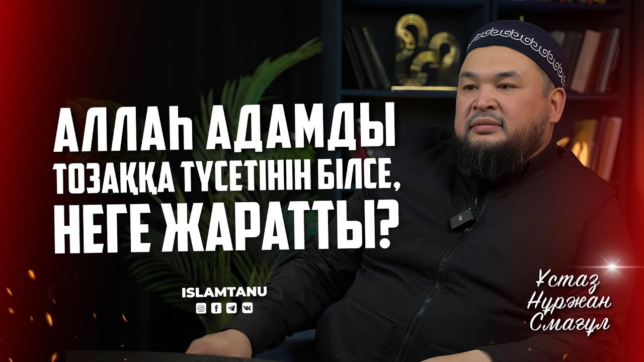 Аллаһ адамды тозаққа түсетінін білсе, неге жаратты? Ұстаз Нұржан Смағұл | islamtanu