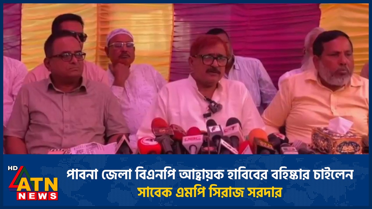 পাবনা জেলা বিএনপি আহ্বায়ক হাবিবের বহিষ্কার চাইলেন সাবেক এমপি সিরাজ সরদার | ATN News