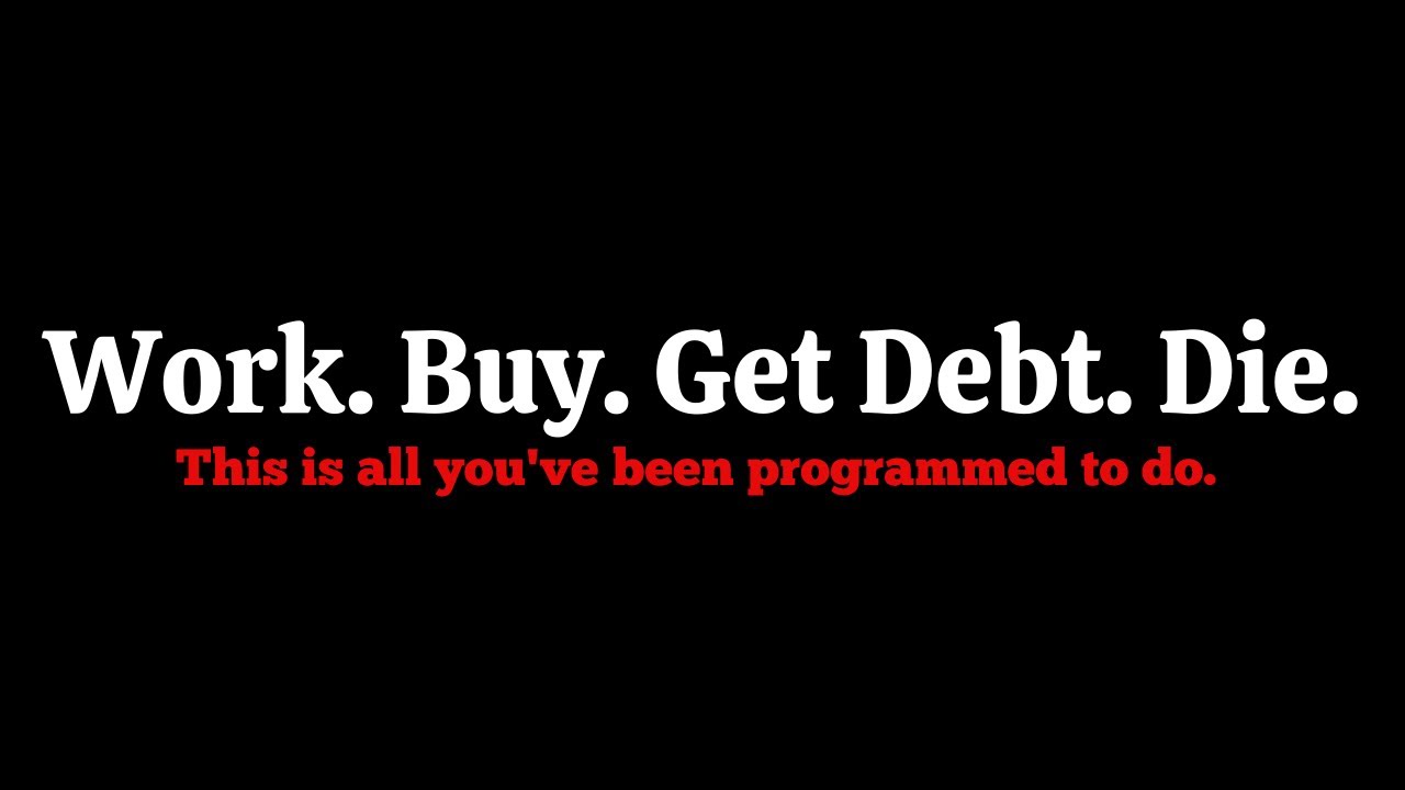 Work. Buy. Get Debt. Die: Is This Your Life?