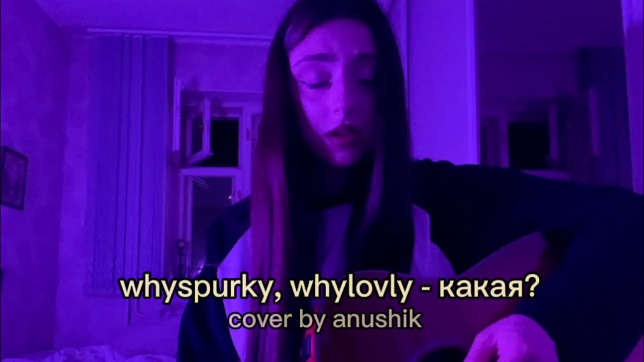 whyspurky, whylovly - какая? (cover anushik)