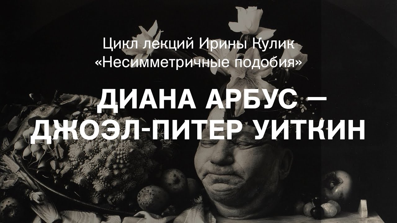 Лекция Ирины Кулик &laquo;Диана Арбус &mdash; Джоэл-Питер Уиткин&raquo;