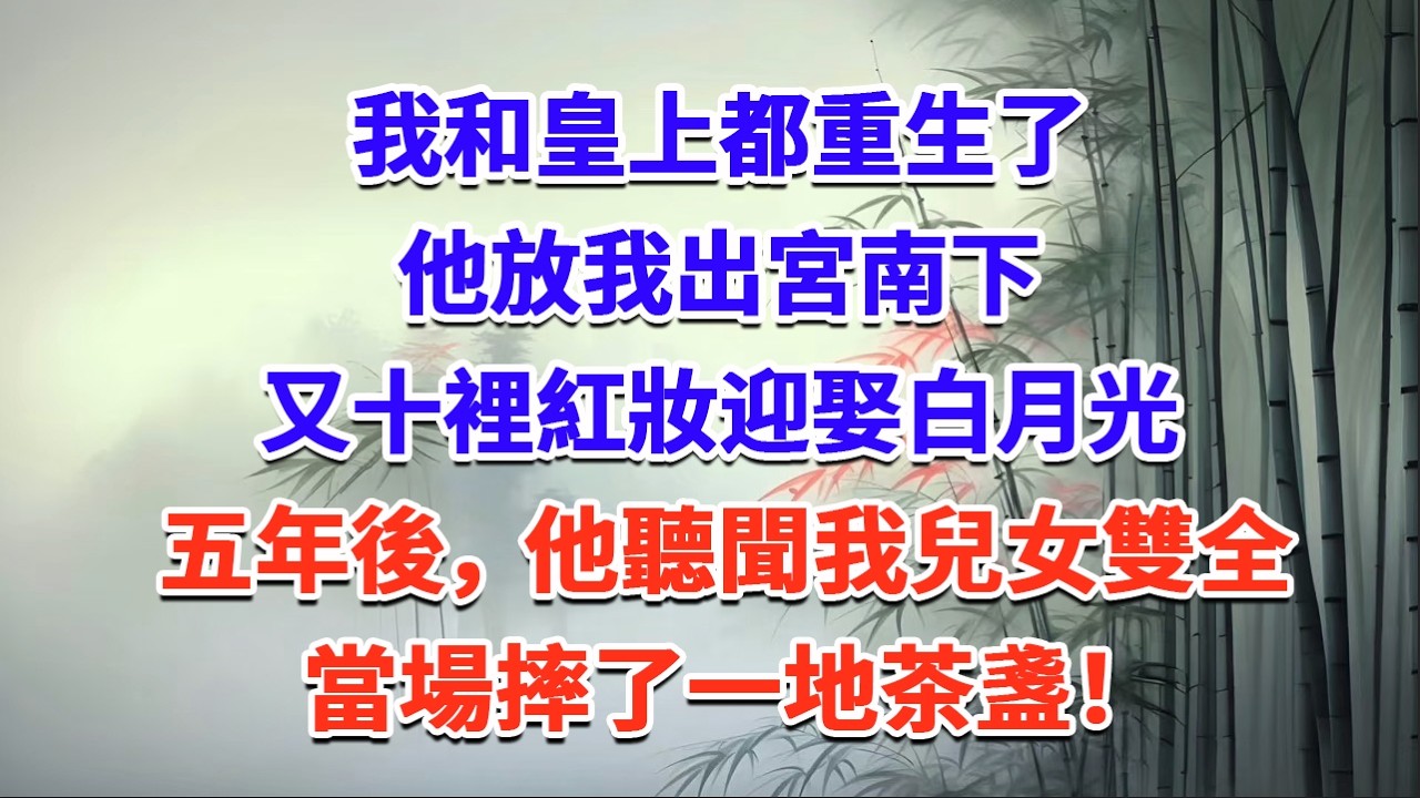 我和皇上都重生了，他放我出宮南下，又十裡紅妝迎娶白月光，五年後，他聽聞我兒女雙全當場摔了一地茶盞！#一口气看完 #完结爽文#宫墙往事#古言#大女主#甜宠#宫斗