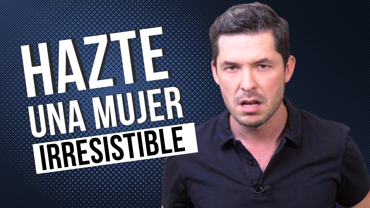 5 FORMAS DE SER UNA MUJER IRRESISTIBLE PARA LOS HOMBRES | JORGE LOZANO H.