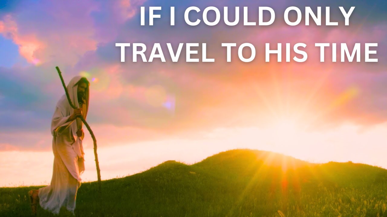 If I Time Traveled Back To Jesus Would I Be A Convert And Witness To Christ?