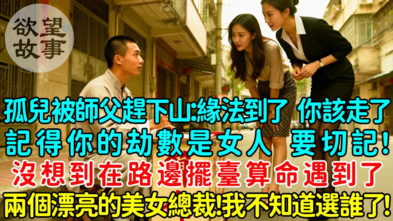 孤兒被師父趕下山：緣法到了，你該走了！記得你的劫數是女人，要切記！沒想到在路邊擺臺算命遇到了兩個漂亮的美女總裁！我不知道選誰了！