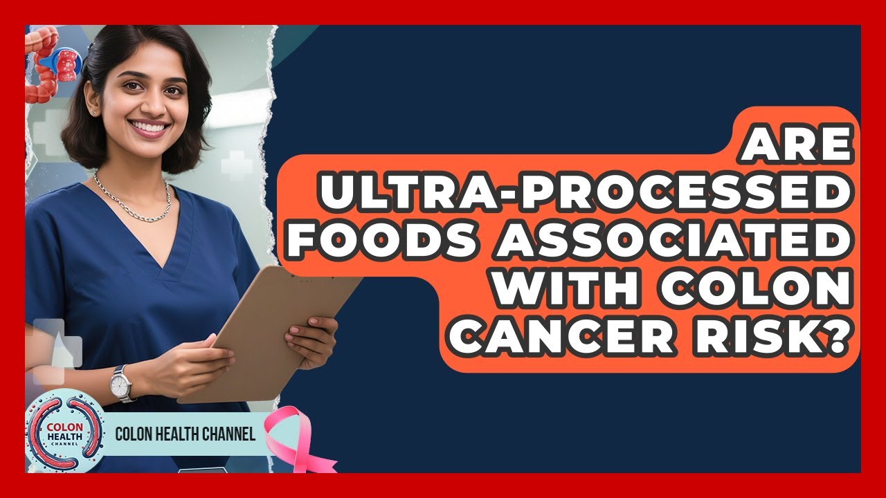 Are Ultra-Processed Foods Associated With Colon Cancer Risk? | Colon Health Channel