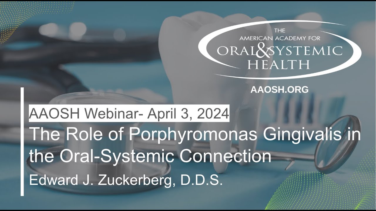 The Role of P. Gingivalis in the Oral Systemic Connection | Ed Zuckerberg, DDS, FAGD | AAOSH Webinar