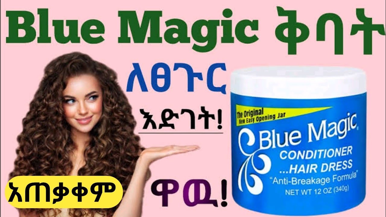 Blue Magic የፀጉር ቅባት ለፀጉራችሁ እድገት ፣ ውበት እና ጥንካሬ የሚሰጣችሁ ጥቅምች ፣ ጉዳቱ እና የአጠቃቀም መመሪያ