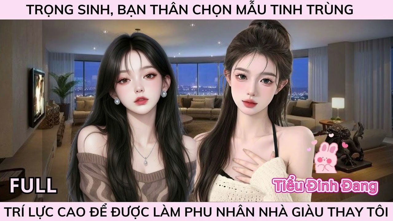 TRỌNG SINH, BẠN THÂN CHỌN MẪU TINH TRÙNG TRÍ LỰC CAO ĐỂ ĐƯỢC LÀM PHU NHÂN NHÀ GIÀU THAY TÔI